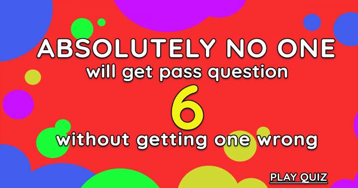 Absolutely no one will get past question 6