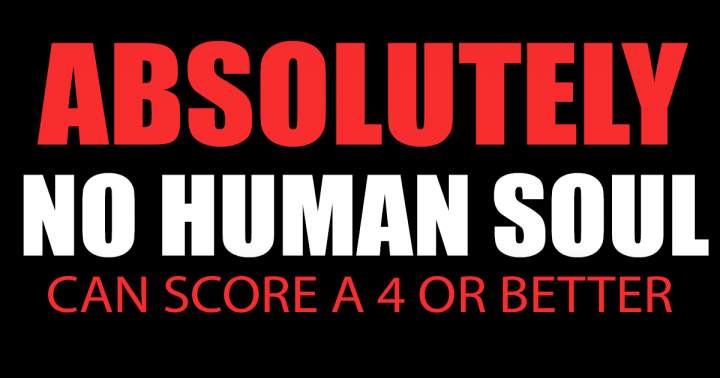 Banner for It will be impossible for any human soul to achieve a score of 4 or higher.