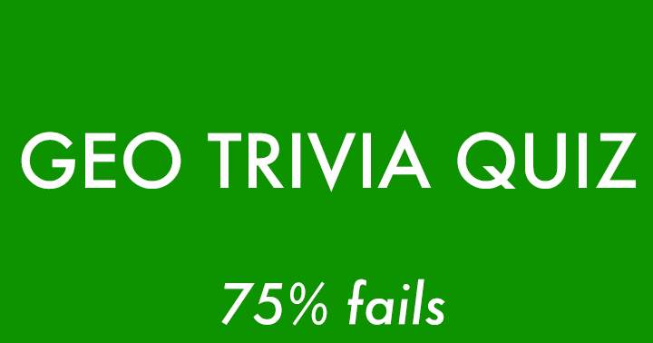 Only 25% succeed in this challenging Geography Trivia.