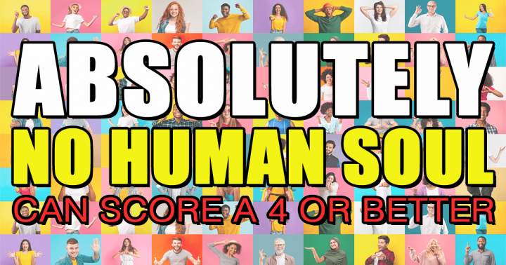 Banner for It will be impossible for any human soul to achieve a score of 4 or higher.