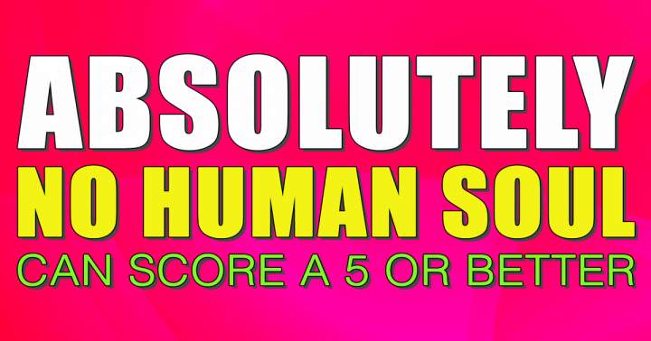 Banner for No human soul will be able to score a 5 or better	