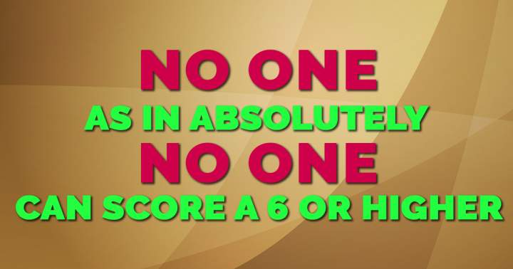 Banner for Absolutely no one can score a 6 or better