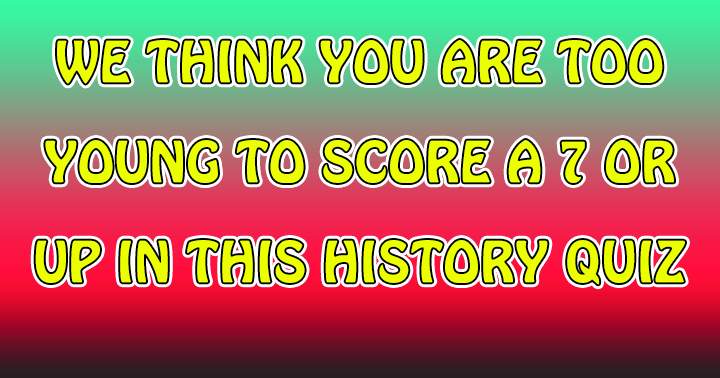 Banner for We bet you are too young to score a 7+ in this history quiz!