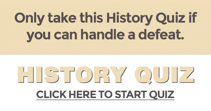 Only take this History quiz if you can handle a defeat but don't come crying if you failed!