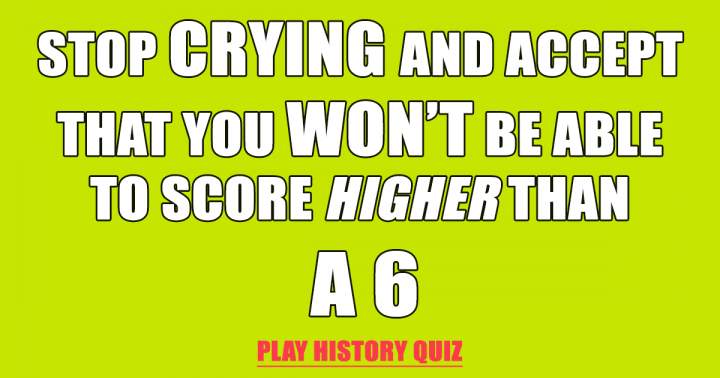 Scoring higher than a 6 is impossible! 